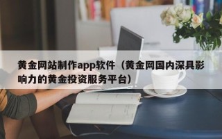 如皋黄金网站制作app软件（黄金网国内深具影响力的黄金投资服务平台）