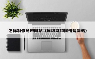 如皋怎样制作局域网站（局域网如何搭建网站）
