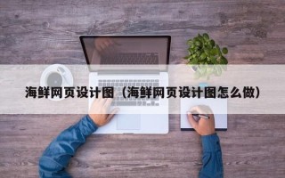 如皋海鲜网页设计图（海鲜网页设计图怎么做）