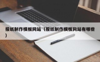 如皋报纸制作模板网站（报纸制作模板网站有哪些）
