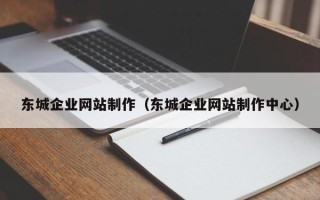如皋东城企业网站制作（东城企业网站制作中心）