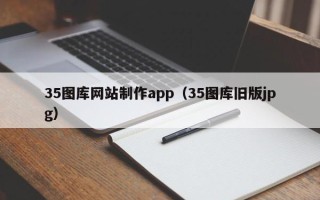 如皋35图库网站制作app（35图库旧版jpg）
