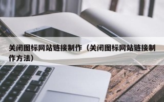 如皋关闭图标网站链接制作（关闭图标网站链接制作方法）