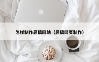 如皋怎样制作恶搞网站（恶搞网页制作）