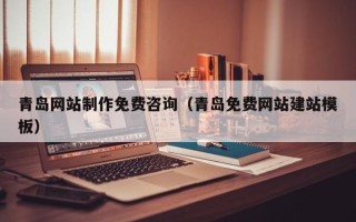 如皋青岛网站制作免费咨询（青岛免费网站建站模板）