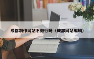 如皋成都制作网站不做行吗（成都网站编辑）