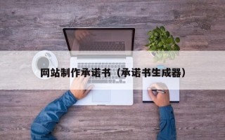 如皋网站制作承诺书（承诺书生成器）