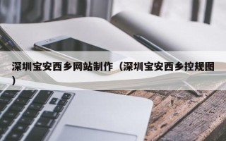 如皋深圳宝安西乡网站制作（深圳宝安西乡控规图）